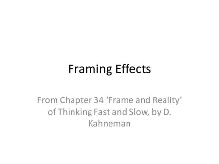 Framing Effects From Chapter 34 ‘Frame and Reality’ of Thinking Fast and Slow, by D. Kahneman.