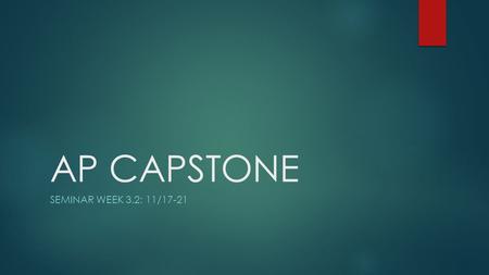 AP CAPSTONE SEMINAR WEEK 3.2: 11/17-21. AP Seminar Schedule 10/17  Objective: Synthesize group research and findings into a single conclusion  Essential.