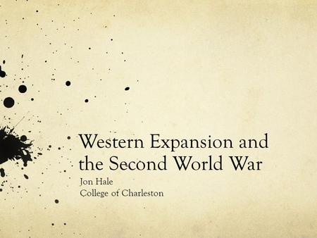 Western Expansion and the Second World War Jon Hale College of Charleston.