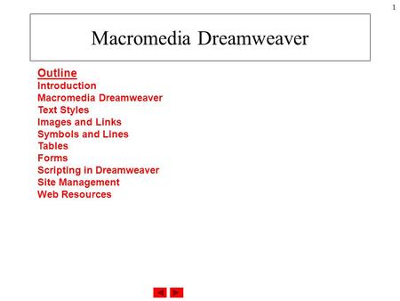 1 Macromedia Dreamweaver Outline Introduction Macromedia Dreamweaver Text Styles Images and Links Symbols and Lines Tables Forms Scripting in Dreamweaver.