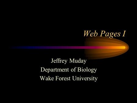 Web Pages I Jeffrey Muday Department of Biology Wake Forest University.