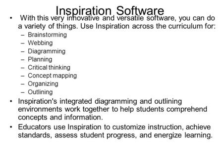 Inspiration Software With this very innovative and versatile software, you can do a variety of things. Use Inspiration across the curriculum for: –Brainstorming.