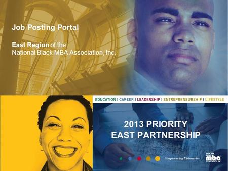 Job Posting Portal East Region of the National Black MBA Association, Inc. 2013 PRIORITY EAST PARTNERSHIP.