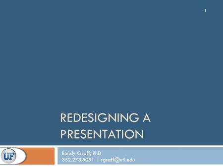 REDESIGNING A PRESENTATION 1 Randy Graff, PhD 352.273.5051 |