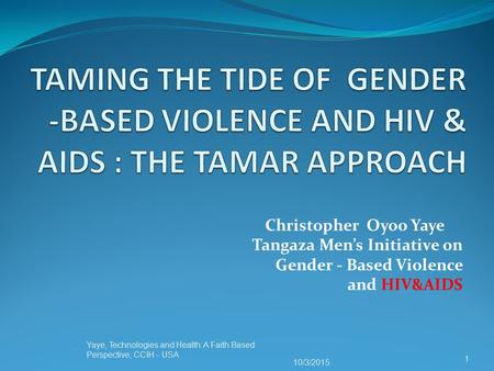 Christopher Oyoo Yaye Tangaza Men’s Initiative on Gender - Based Violence and HIV&AIDS 10/3/2015 Yaye, Technologies and Health: A Faith Based Perspective,