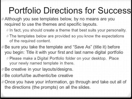 Portfolio Directions for Success 0 Although you see templates below, by no means are you required to use the themes and specific layouts. 0 In fact, you.