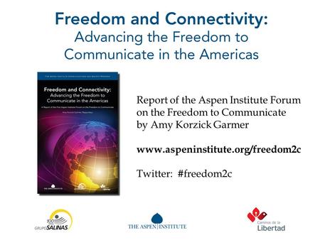 Report of the Aspen Institute Forum on the Freedom to Communicate by Amy Korzick Garmer www.aspeninstitute.org/freedom2c Twitter: #freedom2c.