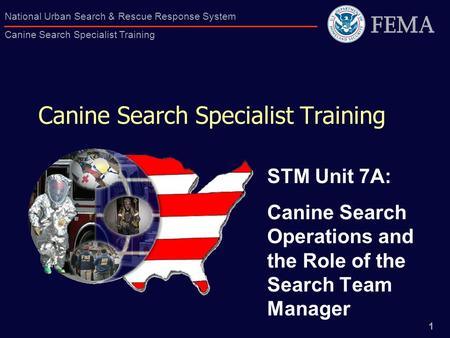 1 National Urban Search & Rescue Response System Canine Search Specialist Training Canine Search Specialist Training STM Unit 7A: Canine Search Operations.