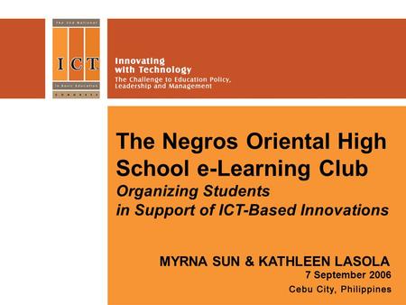 The Negros Oriental High School e-Learning Club Organizing Students in Support of ICT-Based Innovations 7 September 2006 MYRNA SUN & KATHLEEN LASOLA.