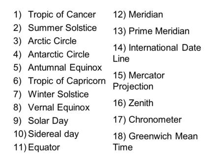 1)Tropic of Cancer 2)Summer Solstice 3)Arctic Circle 4)Antarctic Circle 5)Antumnal Equinox 6)Tropic of Capricorn 7)Winter Solstice 8)Vernal Equinox 9)Solar.