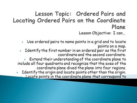 Lesson Objective: I can…  Use ordered pairs to name points in a grid and to locate points on a map.  Identify the first number in an ordered pair as.