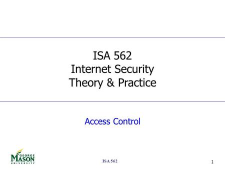 ISA 562 1 Access Control ISA 562 Internet Security Theory & Practice.