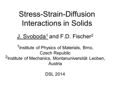 Stress-Strain-Diffusion Interactions in Solids J. Svoboda 1 and F.D. Fischer 2 1 Institute of Physics of Materials, Brno, Czech Republic 2 Institute of.