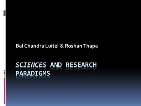 Bal Chandra Luitel & Roshan Thapa. Activity One  What do you mean by science? Why do we refer to science in educational research?