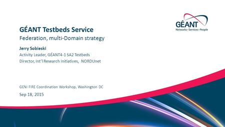 Networks ∙ Services ∙ People www.geant.org Jerry Sobieski GENI FIRE Coordination Workshop, Washington DC Federation, multi-Domain strategy GÉANT Testbeds.