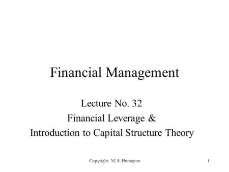 Copyright: M. S. Humayun1 Financial Management Lecture No. 32 Financial Leverage & Introduction to Capital Structure Theory.