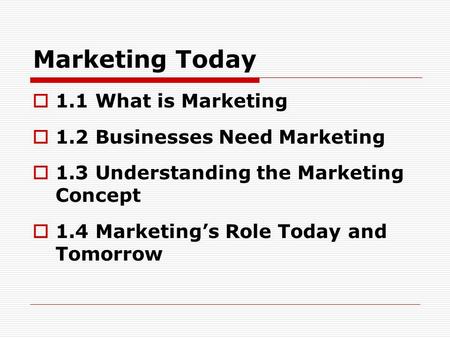 Marketing Today 1.1 What is Marketing 1.2 Businesses Need Marketing