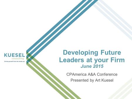 Developing Future Leaders at your Firm June 2015 CPAmerica A&A Conference Presented by Art Kuesel.