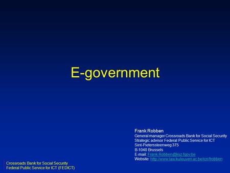 E-government Frank Robben General manager Crossroads Bank for Social Security Strategic advisor Federal Public Service for ICT Sint-Pieterssteenweg 375.