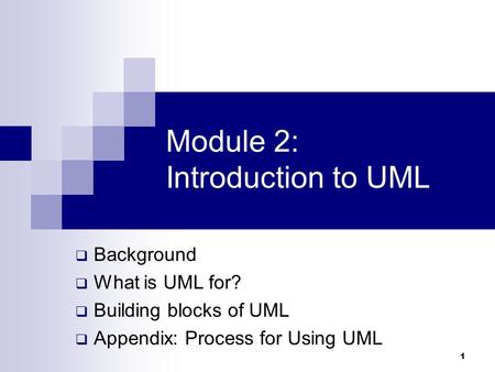 1 Module 2: Introduction to UML  Background  What is UML for?  Building blocks of UML  Appendix: Process for Using UML.