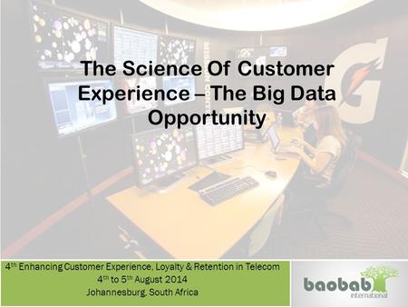 The Science Of Customer Experience – The Big Data Opportunity 4 th Enhancing Customer Experience, Loyalty & Retention in Telecom 4 th to 5 th August 2014.