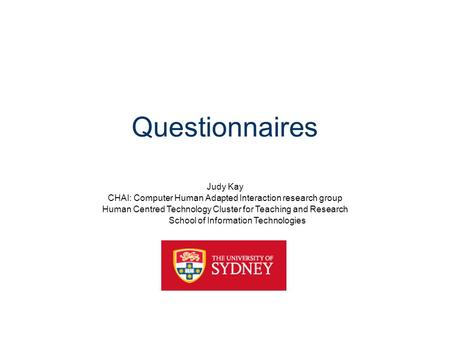 Questionnaires Judy Kay CHAI: Computer Human Adapted Interaction research group Human Centred Technology Cluster for Teaching and Research School of Information.