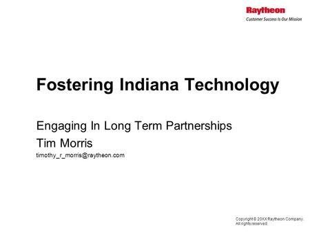 Copyright © 20XX Raytheon Company. All rights reserved. Fostering Indiana Technology Engaging In Long Term Partnerships Tim Morris