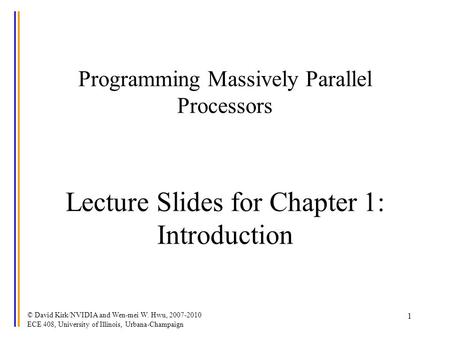 © David Kirk/NVIDIA and Wen-mei W. Hwu, 2007-2010 ECE 408, University of Illinois, Urbana-Champaign 1 Programming Massively Parallel Processors Lecture.