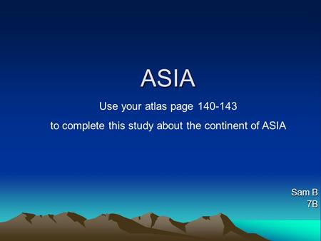 ASIA Sam B 7B Use your atlas page 140-143 to complete this study about the continent of ASIA.