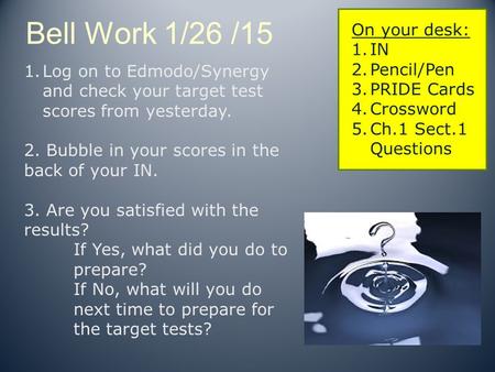 Bell Work 1/26 /15 On your desk: 1.IN 2.Pencil/Pen 3.PRIDE Cards 4.Crossword 5.Ch.1 Sect.1 Questions 1.Log on to Edmodo/Synergy and check your target test.