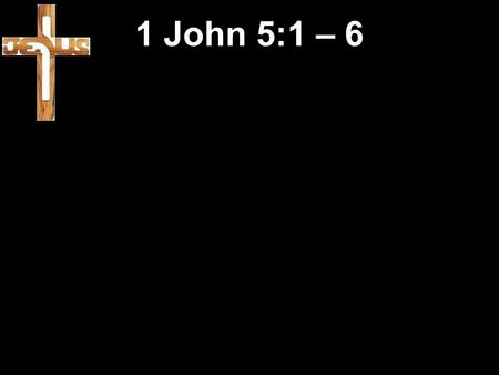 1 John 5:1 – 6. 1 Whoever believes that Jesus is the Messiah is a child of God; and whoever loves a father loves his child also. 2 This is how we know.