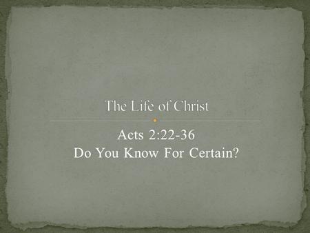 Acts 2:22-36 Do You Know For Certain?. V.22- Jesus the Nazarene V.22- Attested to you by God with Miracles- supernatural power Wonders- to marvel Signs-