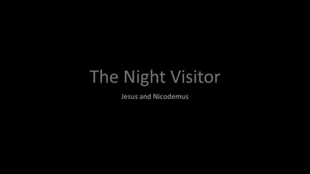 The Night Visitor Jesus and Nicodemus. Light and Darkness “God is light, and in Him there is no darkness at all”. 1 John 1:5b.