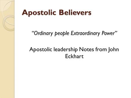 Apostolic Believers “Ordinary people Extraordinary Power” Apostolic leadership Notes from John Eckhart.