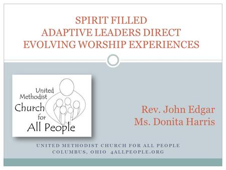 UNITED METHODIST CHURCH FOR ALL PEOPLE COLUMBUS, OHIO 4ALLPEOPLE.ORG SPIRIT FILLED ADAPTIVE LEADERS DIRECT EVOLVING WORSHIP EXPERIENCES Rev. John Edgar.