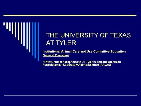 THE UNIVERSITY OF TEXAS AT TYLER Institutional Animal Care and Use Committee Education General Overview *Note: Content not specific to UT Tyler is from.