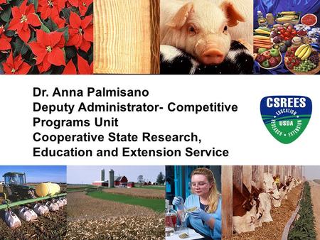 Dr. Anna Palmisano Deputy Administrator- Competitive Programs Unit Cooperative State Research, Education and Extension Service.