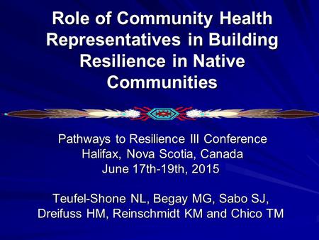 Role of Community Health Representatives in Building Resilience in Native Communities Pathways to Resilience III Conference Pathways to Resilience III.