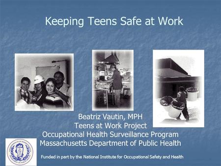 Keeping Teens Safe at Work Beatriz Vautin, MPH Teens at Work Project Occupational Health Surveillance Program Massachusetts Department of Public Health.