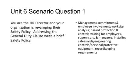 Unit 6 Scenario Question 1 You are the HR Director and your organization is revamping their Safety Policy. Addressing the General Duty Clause write a brief.