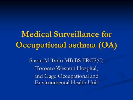 Medical Surveillance for Occupational asthma (OA) Susan M Tarlo MB BS FRCP(C) Toronto Western Hospital, and Gage Occupational and Environmental Health.