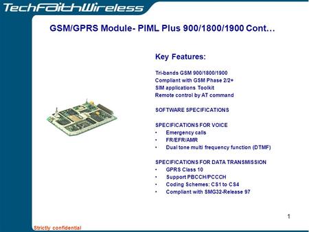 Strictly confidential 1 Key Features: Tri-bands GSM 900/1800/1900 Compliant with GSM Phase 2/2+ SIM applications Toolkit Remote control by AT command SOFTWARE.