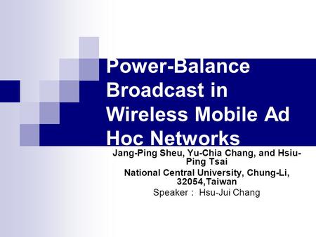 Power-Balance Broadcast in Wireless Mobile Ad Hoc Networks Jang-Ping Sheu, Yu-Chia Chang, and Hsiu- Ping Tsai National Central University, Chung-Li, 32054,Taiwan.