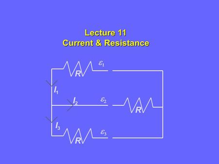  I1I1   R R R I2I2 I3I3 Lecture 11 Current & Resistance.