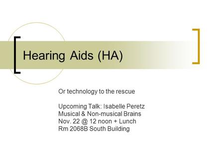 Hearing Aids (HA) Or technology to the rescue Upcoming Talk: Isabelle Peretz Musical & Non-musical Brains Nov. 12 noon + Lunch Rm 2068B South Building.