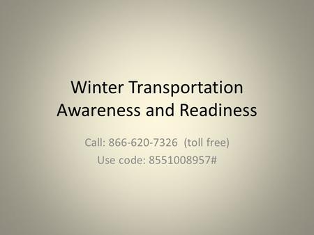 Winter Transportation Awareness and Readiness Call: 866-620-7326 (toll free) Use code: 8551008957#