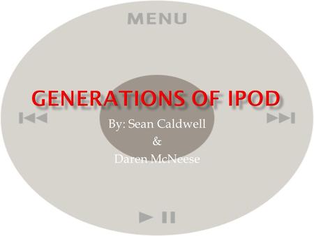 By: Sean Caldwell & Daren McNeese.  The iPod was created by the apple company, and started out as a regular mp3 player. With the first generation made.