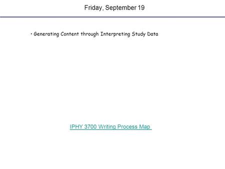 Friday, September 19 Generating Content through Interpreting Study Data IPHY 3700 Writing Process Map.