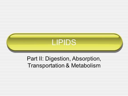 LIPIDS Part II: Digestion, Absorption, Transportation & Metabolism.