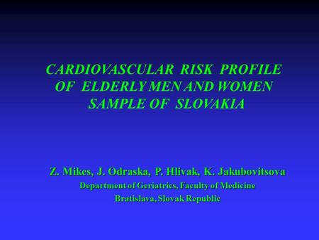 CARDIOVASCULAR RISK PROFILE OF ELDERLY MEN AND WOMEN SAMPLE OF SLOVAKIA Z. Mikes, J. Odraska, P. Hlivak, K. Jakubovitsova Department of Geriatrics, Faculty.